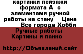  картинки-пейзажи формата А4 с элементами ручной работы на стену. › Цена ­ 599 - Все города Хобби. Ручные работы » Картины и панно   